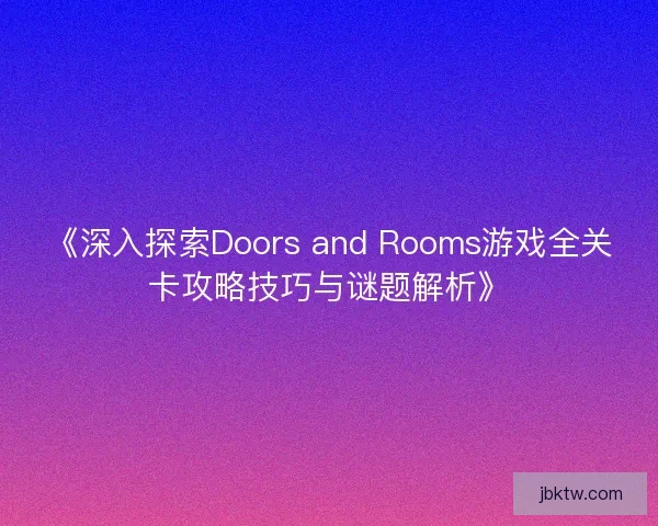 《深入探索Doors and Rooms游戏全关卡攻略技巧与谜题解析》