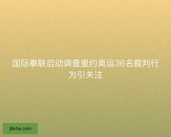国际拳联启动调查里约奥运36名裁判行为引关注
