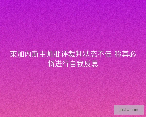 莱加内斯主帅批评裁判状态不佳 称其必将进行自我反思