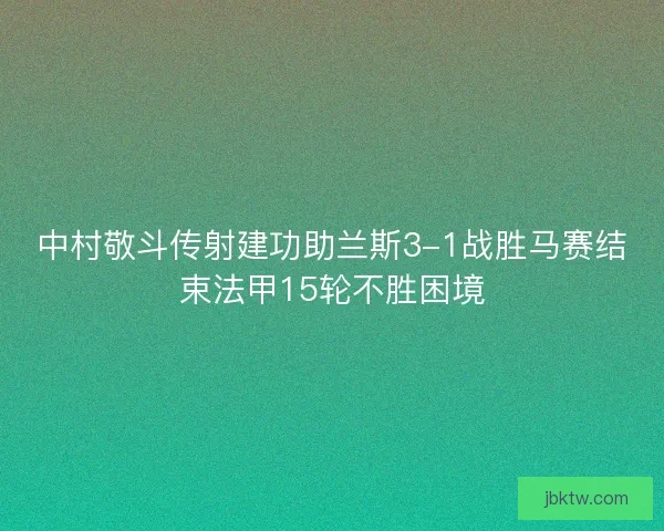 中村敬斗传射建功助兰斯3-1战胜马赛结束法甲15轮不胜困境