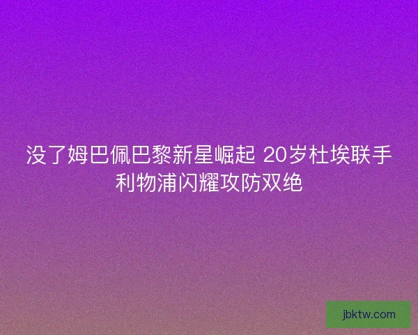 没了姆巴佩巴黎新星崛起 20岁杜埃联手利物浦闪耀攻防双绝